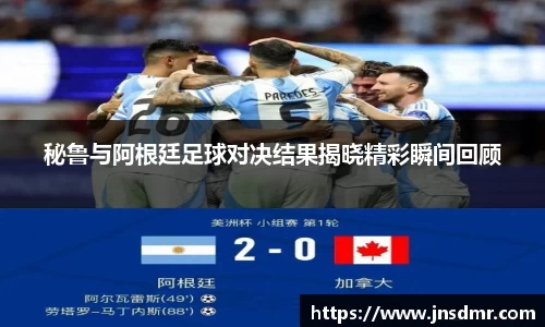 秘鲁与阿根廷足球对决结果揭晓精彩瞬间回顾