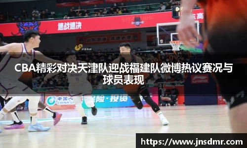 CBA精彩对决天津队迎战福建队微博热议赛况与球员表现
