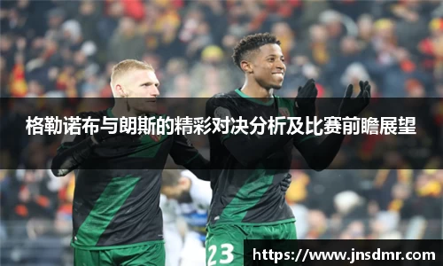 格勒诺布与朗斯的精彩对决分析及比赛前瞻展望