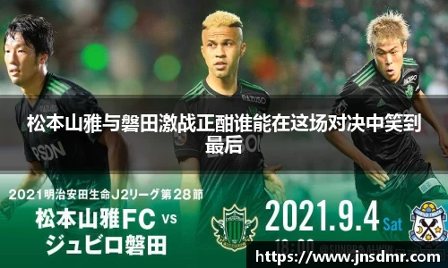 松本山雅与磐田激战正酣谁能在这场对决中笑到最后