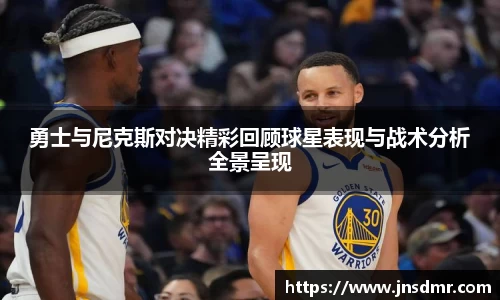 勇士与尼克斯对决精彩回顾球星表现与战术分析全景呈现