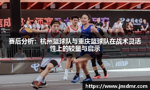 赛后分析：杭州篮球队与重庆篮球队在战术灵活性上的较量与启示